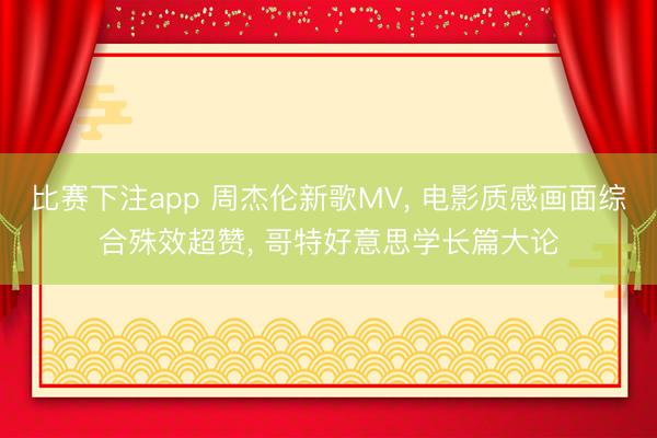 比赛下注app 周杰伦新歌MV， 电影质感画面综合殊效超赞， 哥特好意思学长篇大论